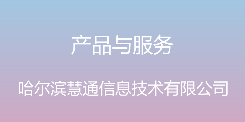 产品与服务 - 哈尔滨慧通信息技术有限公司