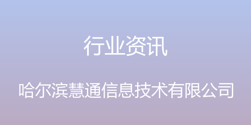 行业资讯 - 哈尔滨慧通信息技术有限公司