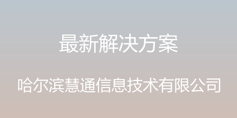 最新解决方案 - 哈尔滨慧通信息技术有限公司