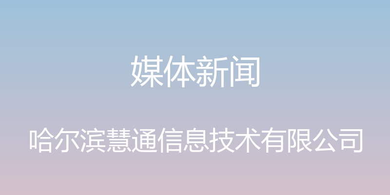 媒体新闻 - 哈尔滨慧通信息技术有限公司