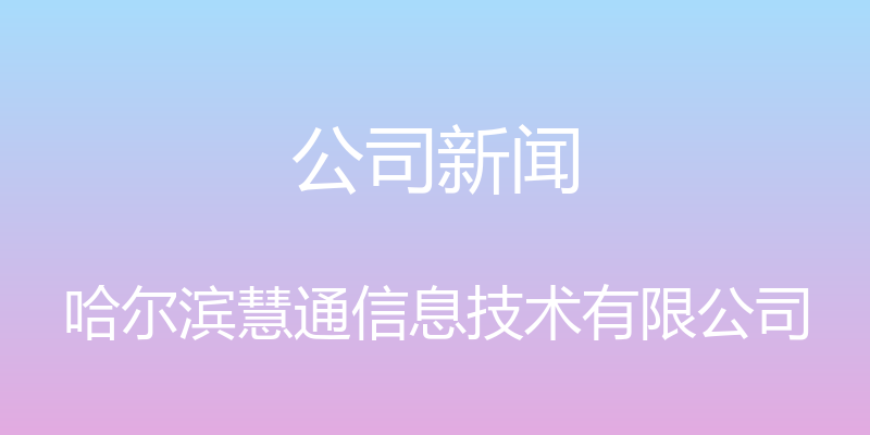 公司新闻 - 哈尔滨慧通信息技术有限公司