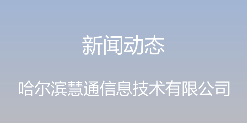 新闻动态 - 哈尔滨慧通信息技术有限公司