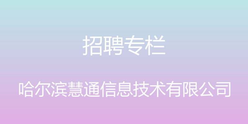 招聘专栏 - 哈尔滨慧通信息技术有限公司