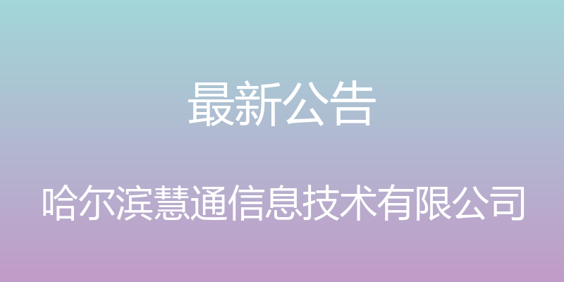 最新公告 - 哈尔滨慧通信息技术有限公司