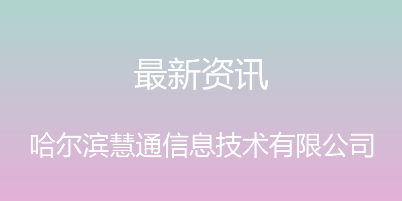 最新资讯 - 哈尔滨慧通信息技术有限公司